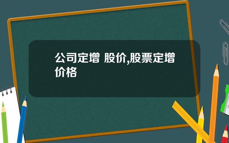 公司定增 股价,股票定增价格